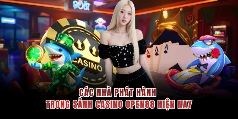 Các nhà phát hành trong sảnh casino OPEN88 hiện nay