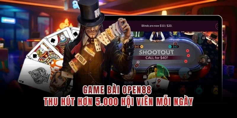 Game bài OPEN88 thu hút hơn 5.000 hội viên mỗi ngày