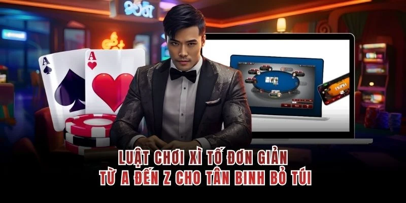 Luật Chơi Xì Tố Đơn Giản Từ A Đến Z Cho Tân Binh Bỏ Túi