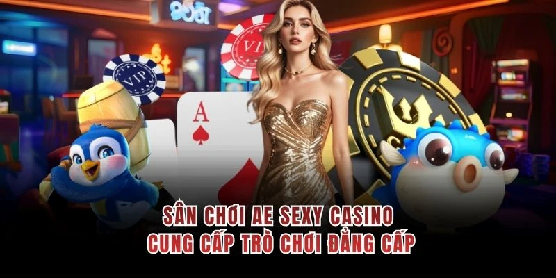 Sân chơi AE Sexy Casino cung cấp trò chơi đẳng cấp