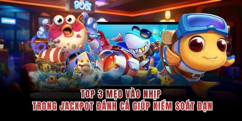 Top 3 mẹo vào nhịp trong Jackpot đánh cá giúp kiểm soát đạn